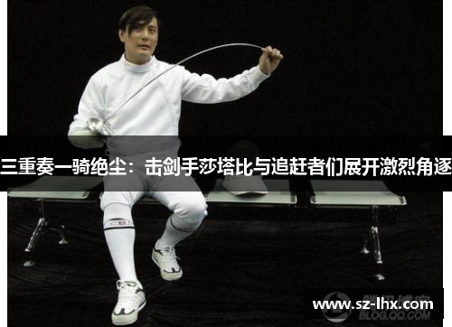 三重奏一骑绝尘：击剑手莎塔比与追赶者们展开激烈角逐