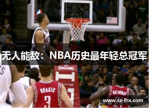 无人能敌：NBA历史最年轻总冠军